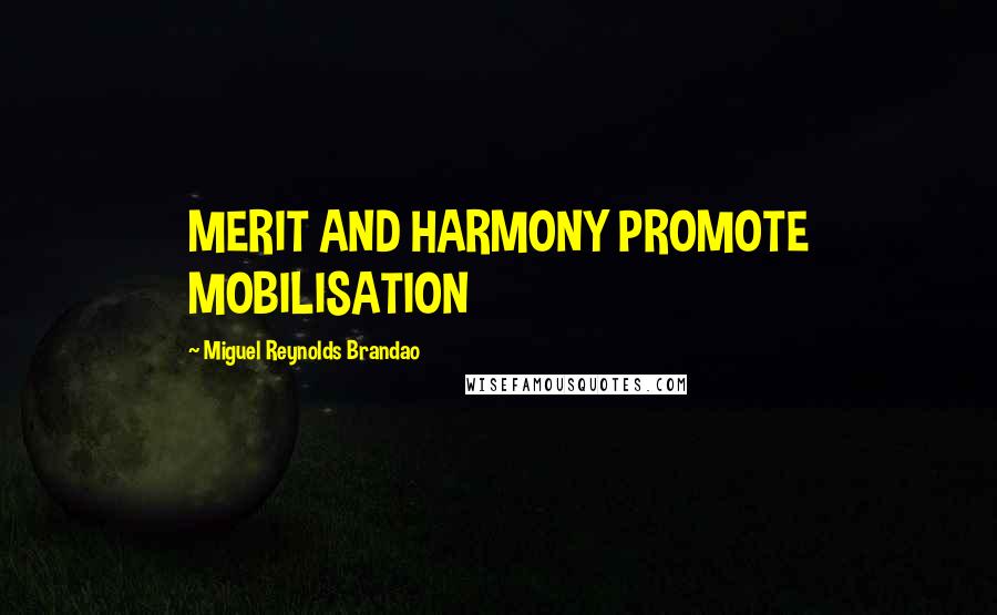 Miguel Reynolds Brandao Quotes: MERIT AND HARMONY PROMOTE MOBILISATION