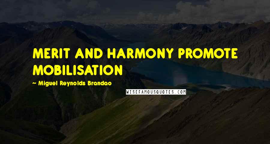 Miguel Reynolds Brandao Quotes: MERIT AND HARMONY PROMOTE MOBILISATION