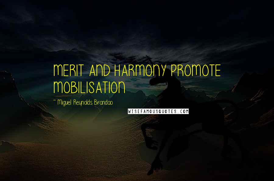 Miguel Reynolds Brandao Quotes: MERIT AND HARMONY PROMOTE MOBILISATION