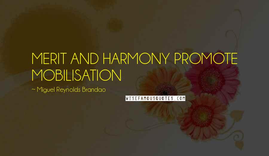 Miguel Reynolds Brandao Quotes: MERIT AND HARMONY PROMOTE MOBILISATION