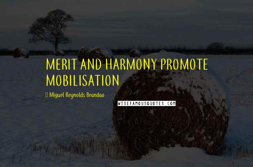 Miguel Reynolds Brandao Quotes: MERIT AND HARMONY PROMOTE MOBILISATION