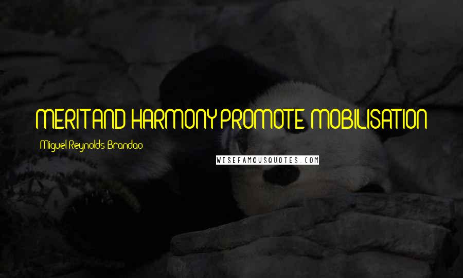 Miguel Reynolds Brandao Quotes: MERIT AND HARMONY PROMOTE MOBILISATION