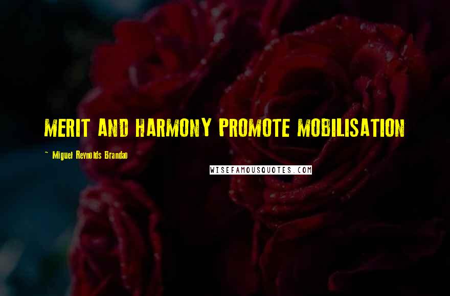 Miguel Reynolds Brandao Quotes: MERIT AND HARMONY PROMOTE MOBILISATION