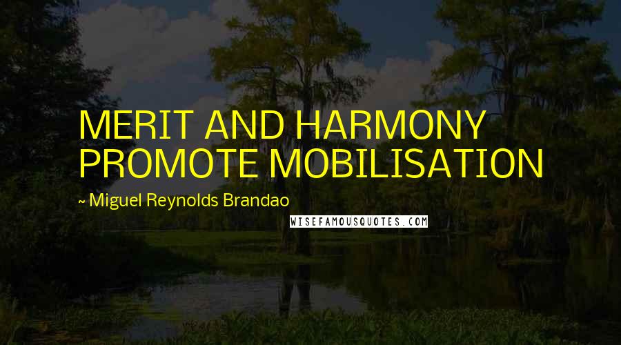 Miguel Reynolds Brandao Quotes: MERIT AND HARMONY PROMOTE MOBILISATION