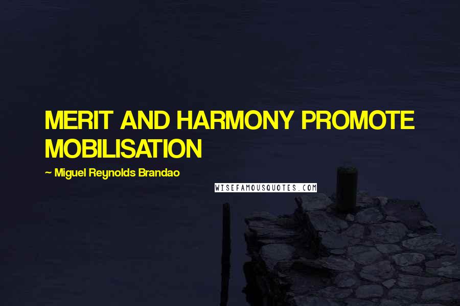 Miguel Reynolds Brandao Quotes: MERIT AND HARMONY PROMOTE MOBILISATION