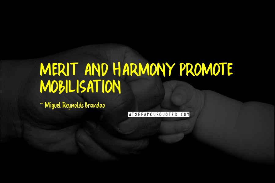 Miguel Reynolds Brandao Quotes: MERIT AND HARMONY PROMOTE MOBILISATION