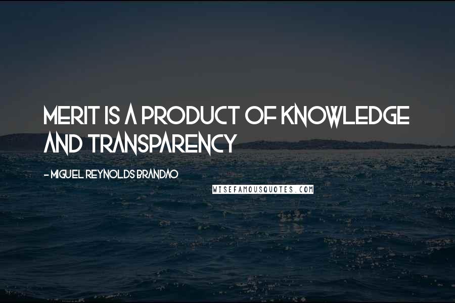 Miguel Reynolds Brandao Quotes: MERIT IS A PRODUCT OF KNOWLEDGE AND TRANSPARENCY