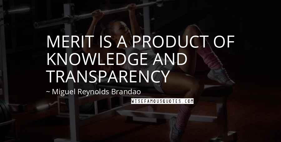 Miguel Reynolds Brandao Quotes: MERIT IS A PRODUCT OF KNOWLEDGE AND TRANSPARENCY