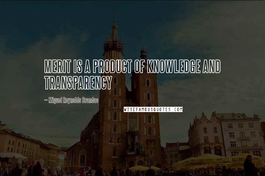 Miguel Reynolds Brandao Quotes: MERIT IS A PRODUCT OF KNOWLEDGE AND TRANSPARENCY