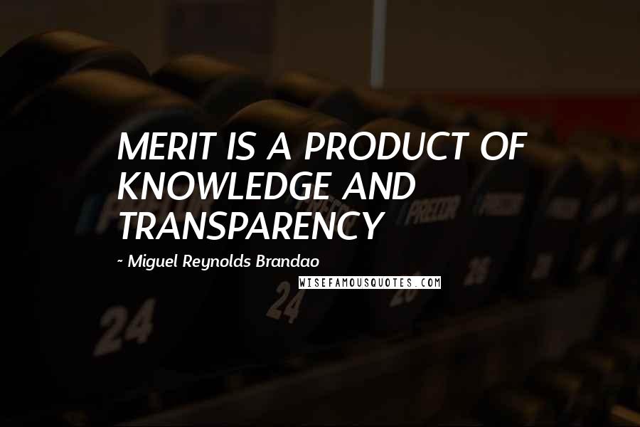 Miguel Reynolds Brandao Quotes: MERIT IS A PRODUCT OF KNOWLEDGE AND TRANSPARENCY