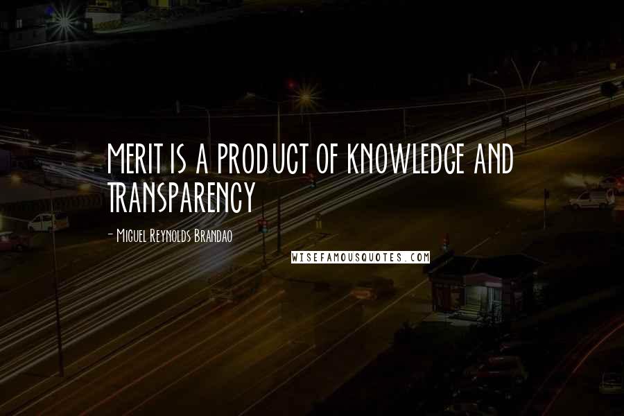 Miguel Reynolds Brandao Quotes: MERIT IS A PRODUCT OF KNOWLEDGE AND TRANSPARENCY