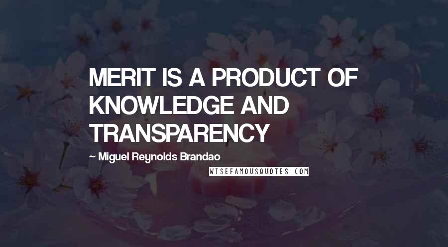 Miguel Reynolds Brandao Quotes: MERIT IS A PRODUCT OF KNOWLEDGE AND TRANSPARENCY