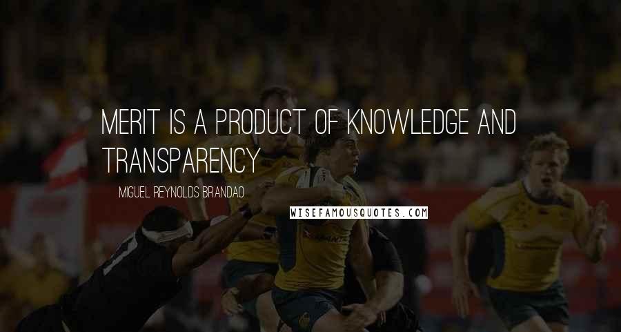 Miguel Reynolds Brandao Quotes: MERIT IS A PRODUCT OF KNOWLEDGE AND TRANSPARENCY