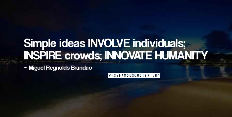Miguel Reynolds Brandao Quotes: Simple ideas INVOLVE individuals; INSPIRE crowds; INNOVATE HUMANITY