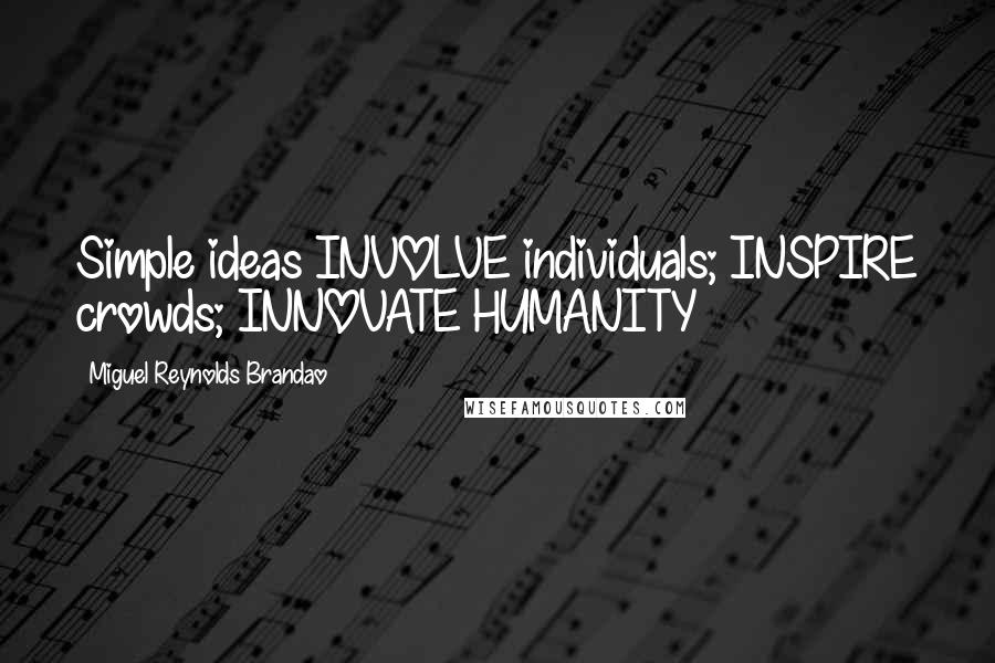 Miguel Reynolds Brandao Quotes: Simple ideas INVOLVE individuals; INSPIRE crowds; INNOVATE HUMANITY