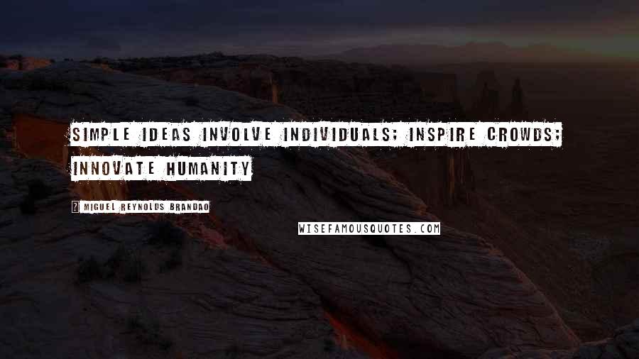Miguel Reynolds Brandao Quotes: Simple ideas INVOLVE individuals; INSPIRE crowds; INNOVATE HUMANITY