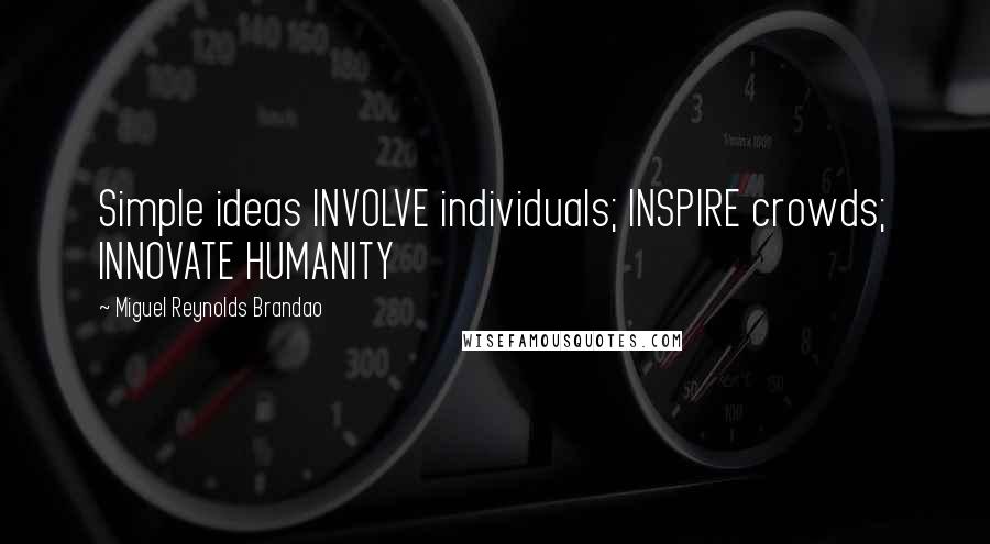 Miguel Reynolds Brandao Quotes: Simple ideas INVOLVE individuals; INSPIRE crowds; INNOVATE HUMANITY