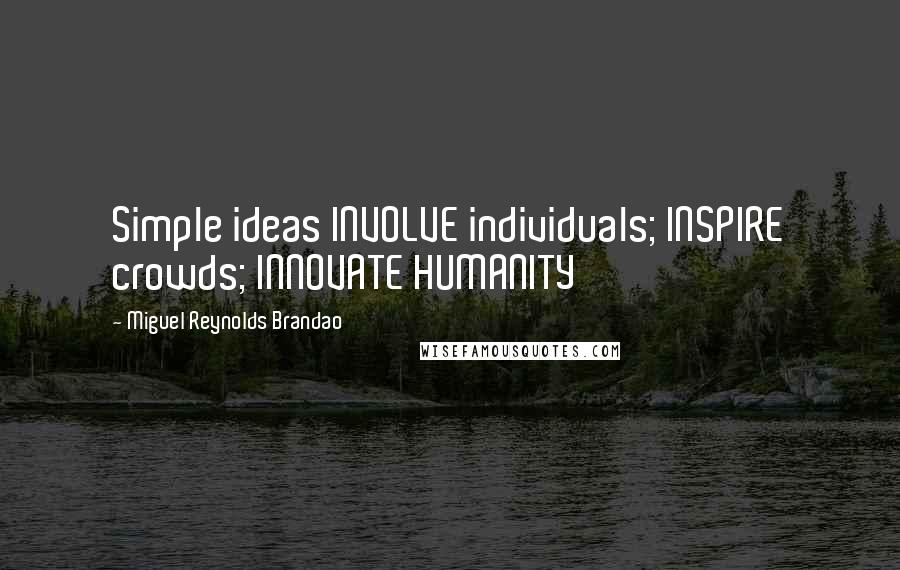 Miguel Reynolds Brandao Quotes: Simple ideas INVOLVE individuals; INSPIRE crowds; INNOVATE HUMANITY