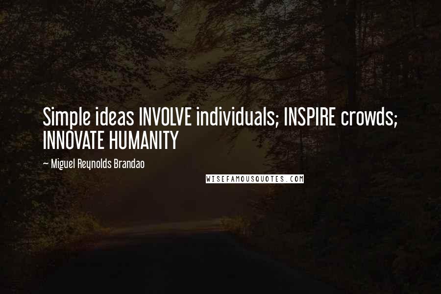 Miguel Reynolds Brandao Quotes: Simple ideas INVOLVE individuals; INSPIRE crowds; INNOVATE HUMANITY