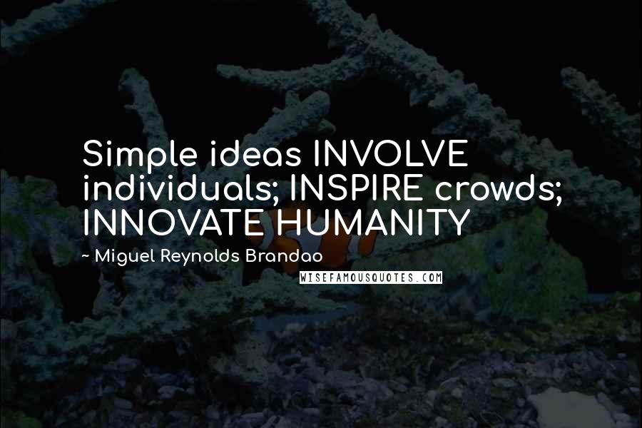 Miguel Reynolds Brandao Quotes: Simple ideas INVOLVE individuals; INSPIRE crowds; INNOVATE HUMANITY