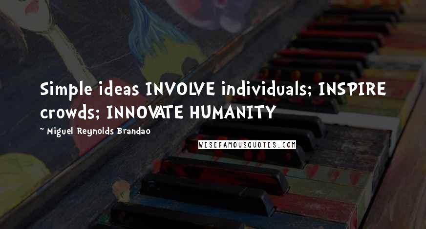Miguel Reynolds Brandao Quotes: Simple ideas INVOLVE individuals; INSPIRE crowds; INNOVATE HUMANITY