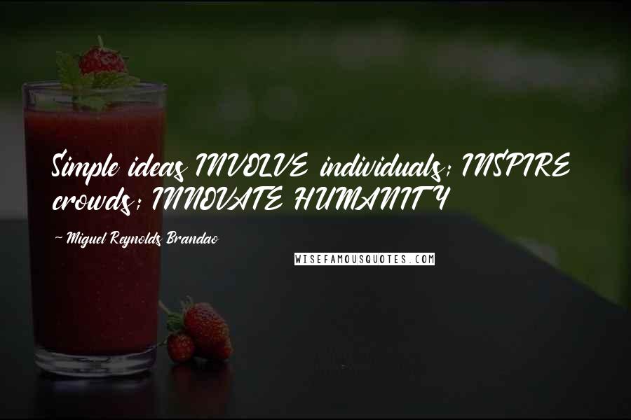 Miguel Reynolds Brandao Quotes: Simple ideas INVOLVE individuals; INSPIRE crowds; INNOVATE HUMANITY