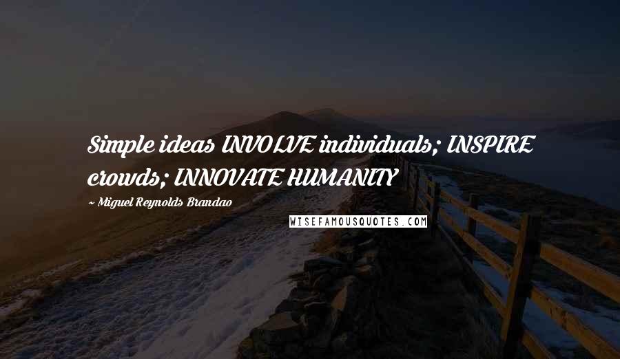 Miguel Reynolds Brandao Quotes: Simple ideas INVOLVE individuals; INSPIRE crowds; INNOVATE HUMANITY
