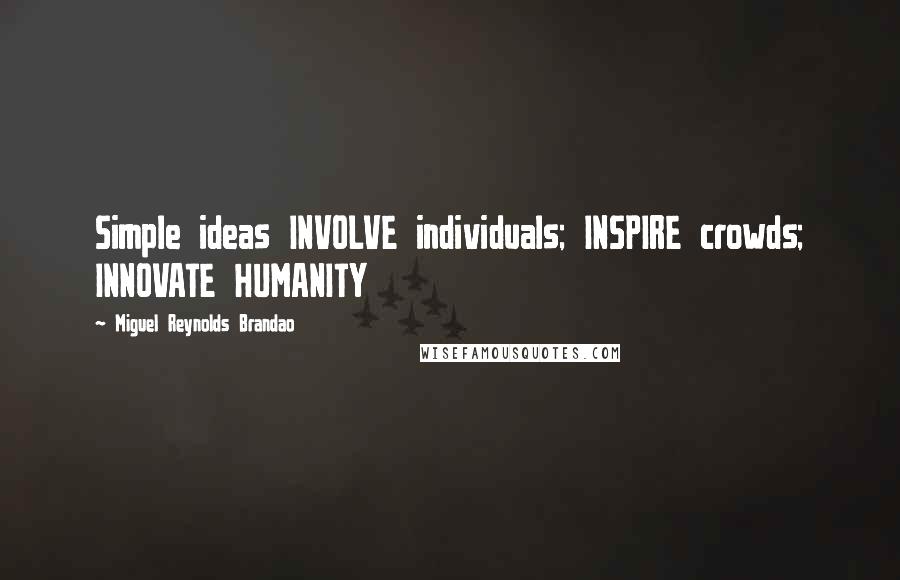 Miguel Reynolds Brandao Quotes: Simple ideas INVOLVE individuals; INSPIRE crowds; INNOVATE HUMANITY