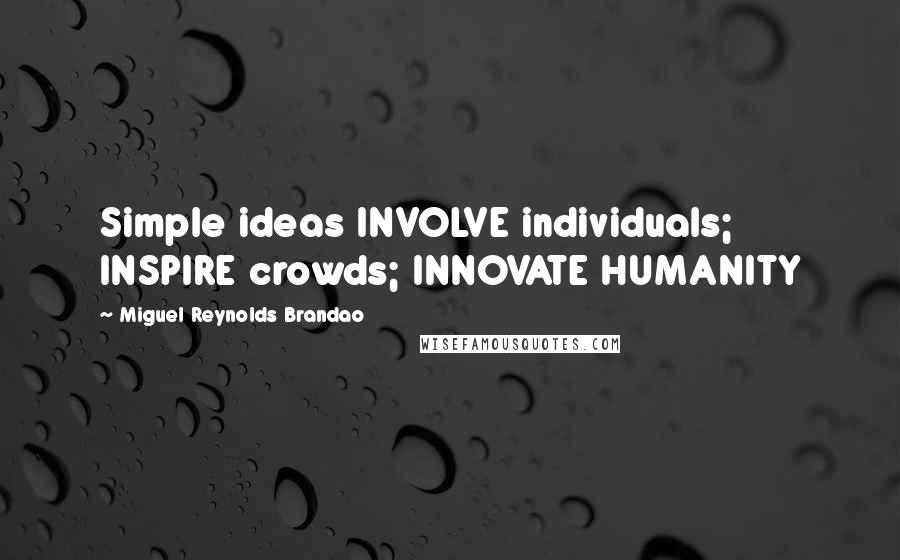 Miguel Reynolds Brandao Quotes: Simple ideas INVOLVE individuals; INSPIRE crowds; INNOVATE HUMANITY