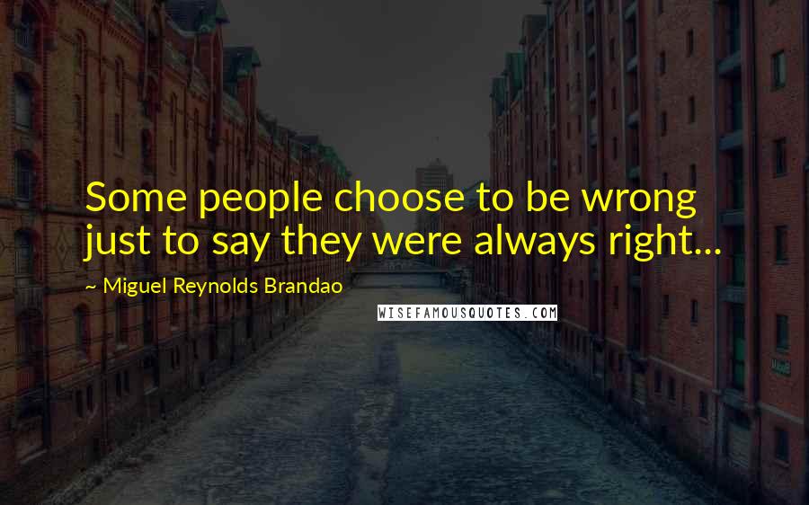 Miguel Reynolds Brandao Quotes: Some people choose to be wrong just to say they were always right...