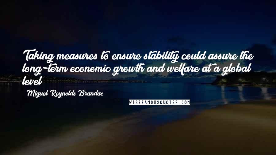 Miguel Reynolds Brandao Quotes: Taking measures to ensure stability could assure the long-term economic growth and welfare at a global level