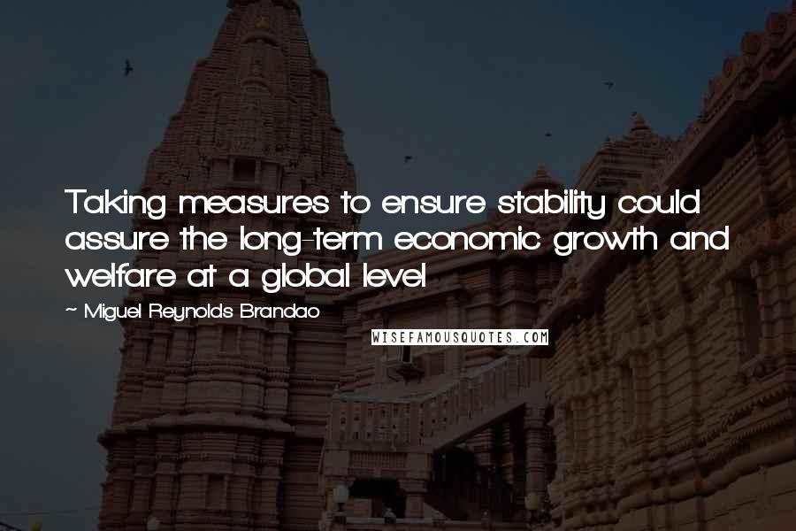 Miguel Reynolds Brandao Quotes: Taking measures to ensure stability could assure the long-term economic growth and welfare at a global level