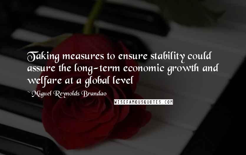 Miguel Reynolds Brandao Quotes: Taking measures to ensure stability could assure the long-term economic growth and welfare at a global level