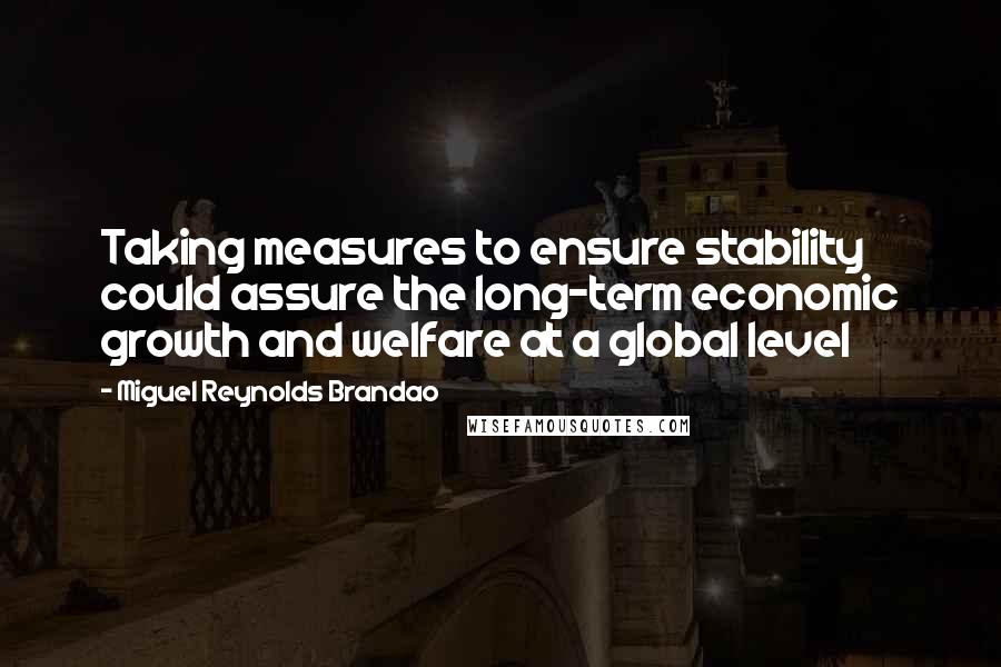 Miguel Reynolds Brandao Quotes: Taking measures to ensure stability could assure the long-term economic growth and welfare at a global level