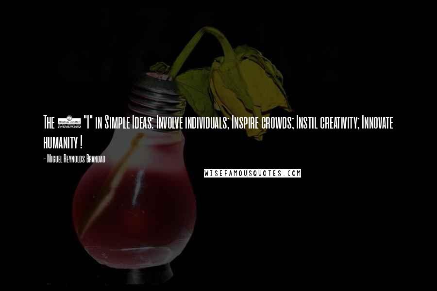 Miguel Reynolds Brandao Quotes: The 4 "I" in Simple Ideas: Involve individuals; Inspire crowds; Instil creativity; Innovate humanity !