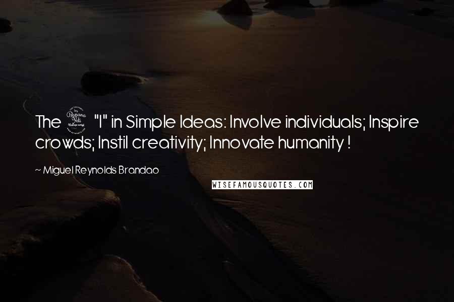 Miguel Reynolds Brandao Quotes: The 4 "I" in Simple Ideas: Involve individuals; Inspire crowds; Instil creativity; Innovate humanity !