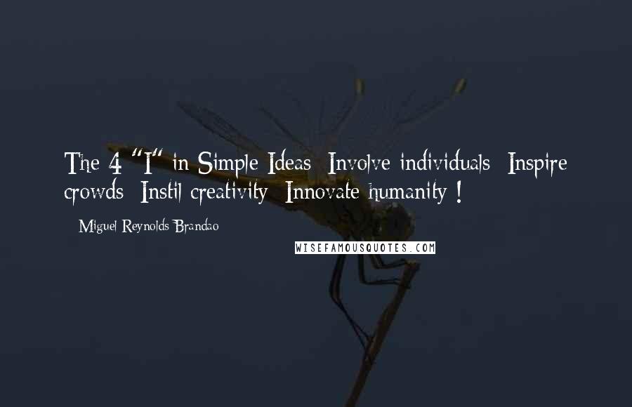 Miguel Reynolds Brandao Quotes: The 4 "I" in Simple Ideas: Involve individuals; Inspire crowds; Instil creativity; Innovate humanity !