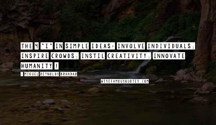 Miguel Reynolds Brandao Quotes: The 4 "I" in Simple Ideas: Involve individuals; Inspire crowds; Instil creativity; Innovate humanity !