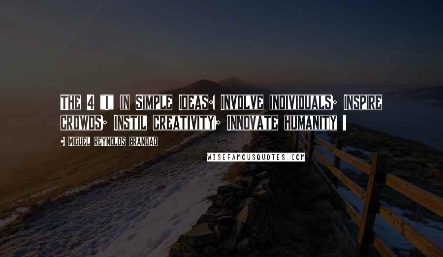 Miguel Reynolds Brandao Quotes: The 4 "I" in Simple Ideas: Involve individuals; Inspire crowds; Instil creativity; Innovate humanity !