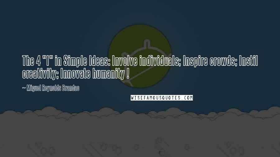 Miguel Reynolds Brandao Quotes: The 4 "I" in Simple Ideas: Involve individuals; Inspire crowds; Instil creativity; Innovate humanity !