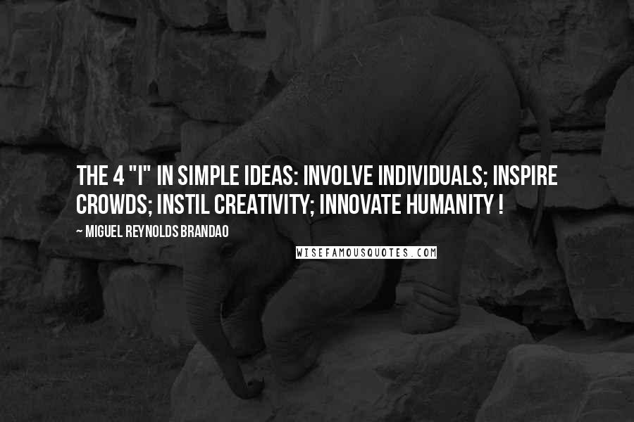 Miguel Reynolds Brandao Quotes: The 4 "I" in Simple Ideas: Involve individuals; Inspire crowds; Instil creativity; Innovate humanity !