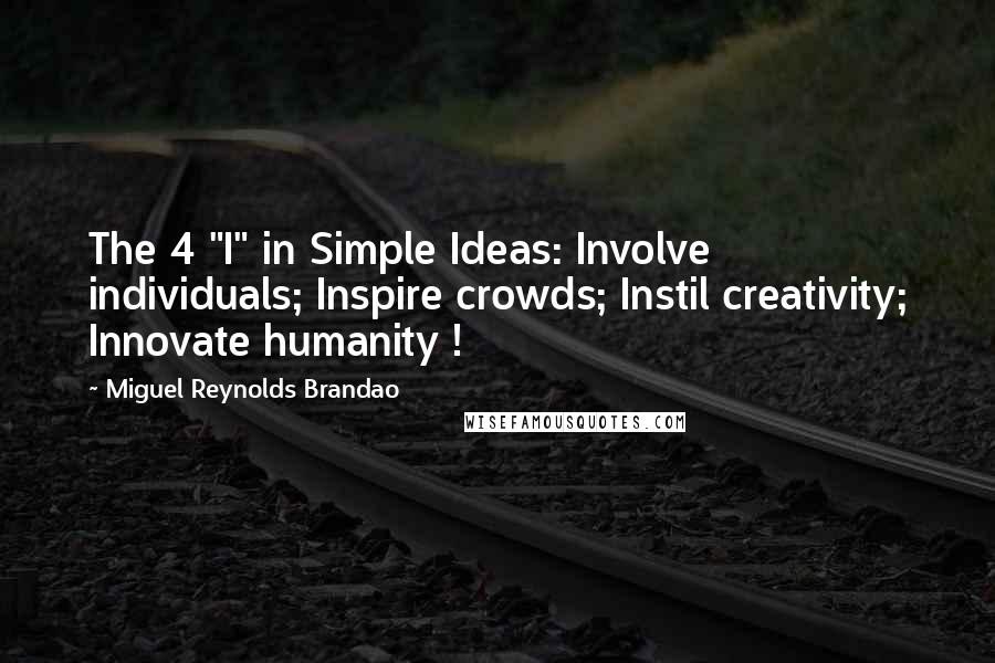 Miguel Reynolds Brandao Quotes: The 4 "I" in Simple Ideas: Involve individuals; Inspire crowds; Instil creativity; Innovate humanity !