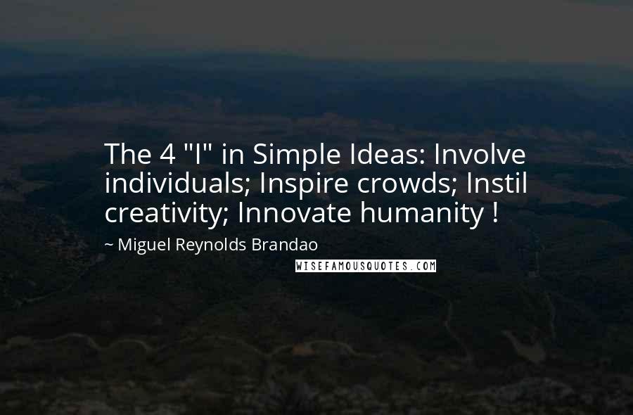 Miguel Reynolds Brandao Quotes: The 4 "I" in Simple Ideas: Involve individuals; Inspire crowds; Instil creativity; Innovate humanity !