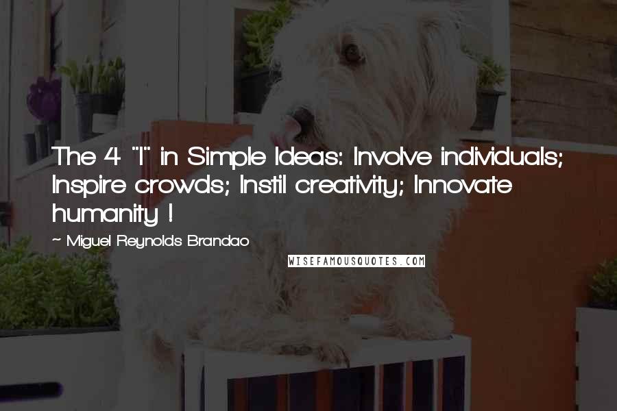 Miguel Reynolds Brandao Quotes: The 4 "I" in Simple Ideas: Involve individuals; Inspire crowds; Instil creativity; Innovate humanity !