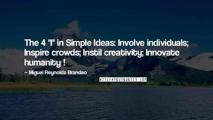 Miguel Reynolds Brandao Quotes: The 4 "I" in Simple Ideas: Involve individuals; Inspire crowds; Instil creativity; Innovate humanity !