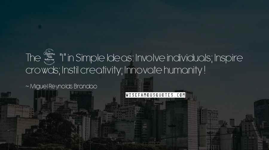 Miguel Reynolds Brandao Quotes: The 4 "I" in Simple Ideas: Involve individuals; Inspire crowds; Instil creativity; Innovate humanity !