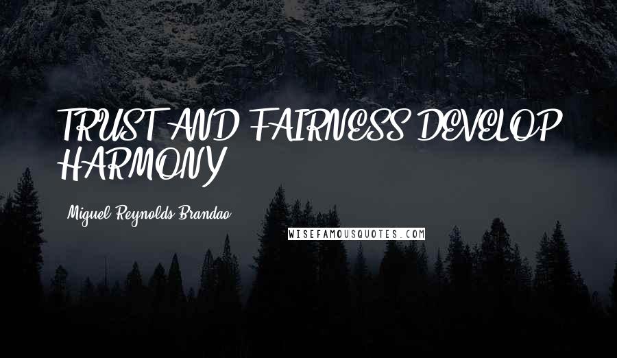 Miguel Reynolds Brandao Quotes: TRUST AND FAIRNESS DEVELOP HARMONY