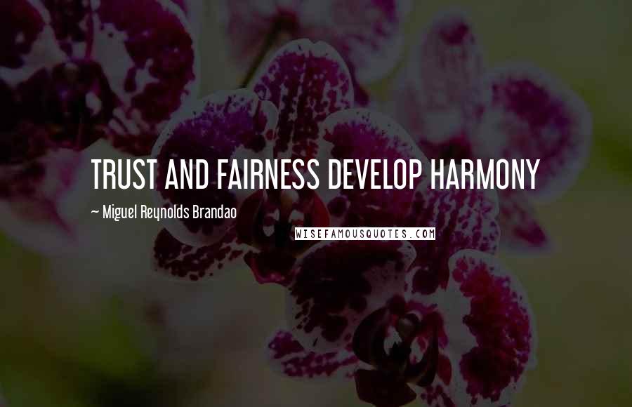 Miguel Reynolds Brandao Quotes: TRUST AND FAIRNESS DEVELOP HARMONY