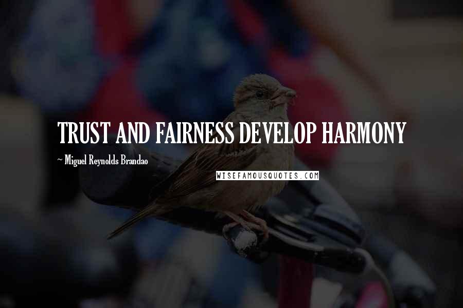 Miguel Reynolds Brandao Quotes: TRUST AND FAIRNESS DEVELOP HARMONY