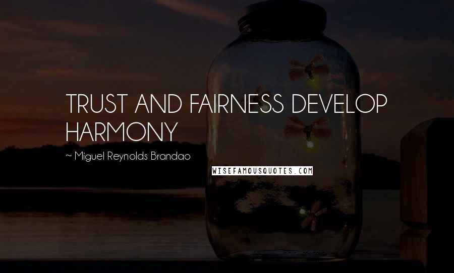 Miguel Reynolds Brandao Quotes: TRUST AND FAIRNESS DEVELOP HARMONY